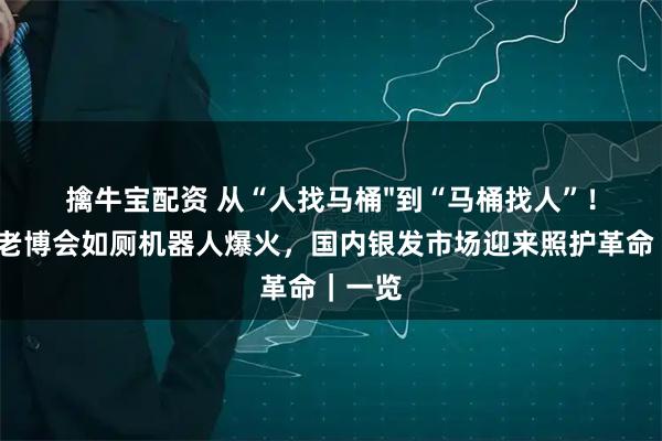 擒牛宝配资 从“人找马桶"到“马桶找人”！2026老博会如厕机器人爆火，国内银发市场迎来照护革命｜一览