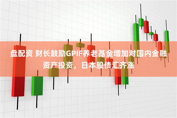 盘配资 财长鼓励GPIF养老基金增加对国内金融资产投资，日本股债汇齐涨