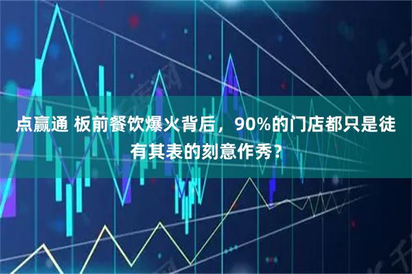 点赢通 板前餐饮爆火背后，90%的门店都只是徒有其表的刻意作秀？