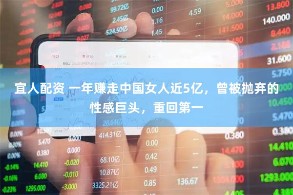 宜人配资 一年赚走中国女人近5亿，曾被抛弃的性感巨头，重回第一