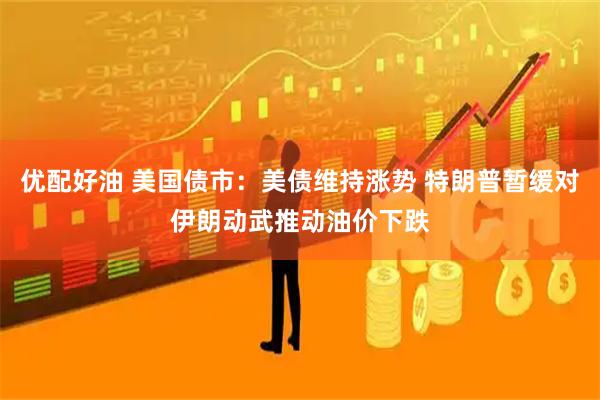 优配好油 美国债市：美债维持涨势 特朗普暂缓对伊朗动武推动油价下跌